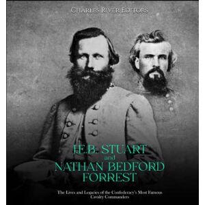Charles River Editors J.E.B. Stuart and Nathan Bedford Forrest: The Lives and Legacies of the Confederacy’s Most Famous Cavalry Commanders Charles River Editors J.E.B. Stuart and Nathan Bedford Forrest: The Lives and Legacies of the Confederacy’s Most Famous Cavalry Commanders
