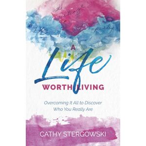 Stergowski, Cathy A Life Worth Living: Overcoming it all to discover who you really are Stergowski, Cathy A Life Worth Living: Overcoming it all to discover who you really are