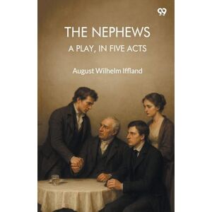 Iffland, August Wilhelm The NephewsA Play, In Five Acts (Edition1) Iffland, August Wilhelm The NephewsA Play, In Five Acts (Edition1)
