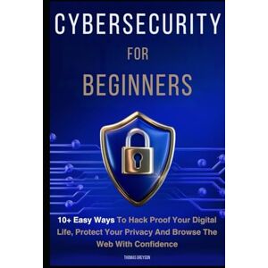 Greyson, Thomas Cybersecurity for Beginners: 10+ Easy Ways to Hack Proof your Digital Life, Protect Your Privacy, and Browse the Web with Confidence Greyson, Thomas Cybersecurity for Beginners: 10+ Easy Ways to Hack Proof your Digital Life, Protect Your Privacy, and Browse the Web with Confidence