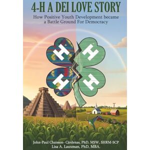 Chaisson-Cardenas, John-Paul 4-H A DEI Love Story: How Positive Youth Development Became a Battleground for Democracy Chaisson-Cardenas, John-Paul 4-H A DEI Love Story: How Positive Youth Development Became a Battleground for Democracy