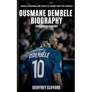 Clifford, Geoffrey Ousmane Dembele Biography: From Hope to Headlines How a Footballer Rose to Shine for the World Clifford, Geoffrey Ousmane Dembele Biography: From Hope to Headlines How a Footballer Rose to Shine for the World