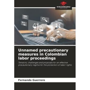 GUERRERO, FERNANDO Unnamed precautionary measures in Colombian labor proceedings: Tensions, challenges and proposals for an effective precautionary regime for the protection of labor rights GUERRERO, FERNANDO Unnamed precautionary measures in Colombian labor proceedings: Tensions, challenges and proposals for an effective precautionary regime for the protection of labor rights
