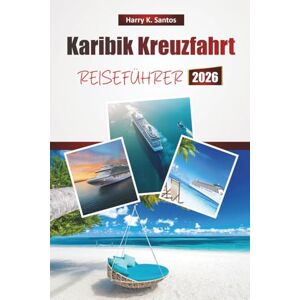 Santos, Harry K. Karibik Kreuzfahrt REISEFÜHRER 2026: Entdecken Sie Inselhopping-Abenteuer, Landausflüge, Strände, die lokale Küche und wichtige Reisetipps Santos, Harry K. Karibik Kreuzfahrt REISEFÜHRER 2026: Entdecken Sie Inselhopping-Abenteuer, Landausflüge, Strände, die lokale Küche und wichtige Reisetipps