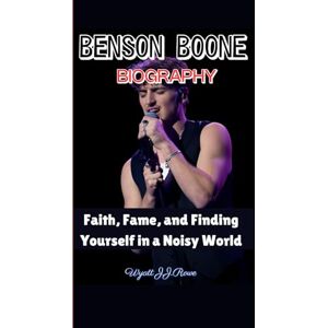 Rowe, Wyatt J.J. BENSON BOONE BIOGRAPHY: Faith, Fame, and Finding Yourself in a Noisy World Rowe, Wyatt J.J. BENSON BOONE BIOGRAPHY: Faith, Fame, and Finding Yourself in a Noisy World