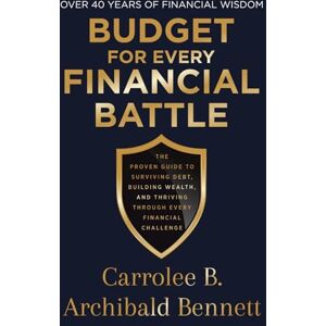 Archibald Bennett, Carrolee B Budget for Every Financial Battle: The proven guide to surviving debt, building wealth and thriving through every financial challenge Archibald Bennett, Carrolee B Budget for Every Financial Battle: The proven guide to surviving debt, building wealth and thriving through every financial challenge