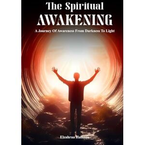 Hassane, Elzahraa The Spiritual Awakening: A Journey Of Awareness From Darkness To Light Hassane, Elzahraa The Spiritual Awakening: A Journey Of Awareness From Darkness To Light