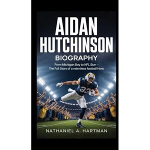 A. Hartman, Nathaniel AIDAN HUTCHINSON BIOGRAPHY: From Michigan Boy to NFL Star – The Full Story of a Relentless Football Hero A. Hartman, Nathaniel AIDAN HUTCHINSON BIOGRAPHY: From Michigan Boy to NFL Star – The Full Story of a Relentless Football Hero