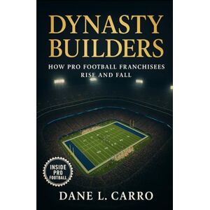 Carro, Dane L. Dynasty Builders: How Pro Football Franchisees Rise and Fall: Exploring draft strategy, coaching continuity, locker room culture, ownership philosophy, and adaptable schemes Carro, Dane L. Dynasty Builders: How Pro Football Franchisees Rise and Fall: Exploring draft strategy, coaching continuity, locker room culture, ownership philosophy, and adaptable schemes