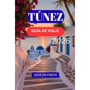 FINCH, GIDEON TÚNEZ GUÍA DE VIAJE 2026: Consejos esenciales, comida, itinerarios y gemas ocultas para quienes visitan por primera vez FINCH, GIDEON TÚNEZ GUÍA DE VIAJE 2026: Consejos esenciales, comida, itinerarios y gemas ocultas para quienes visitan por primera vez