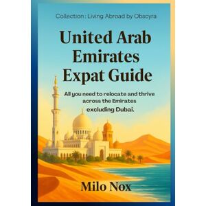 Nox, Milo United Arab Emirates Expat Guide: All you need to relocate and thrive across the Emirates excluding Dubai. (Living Abroad by Obscyra) Nox, Milo United Arab Emirates Expat Guide: All you need to relocate and thrive across the Emirates excluding Dubai. (Living Abroad by Obscyra)