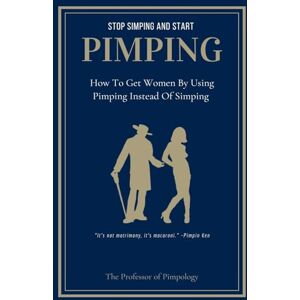 Pimpology, Professor The Of Stop Simping And Start Pimping: How To Get Women By Using Pimping Instead Of Simping: 1 (The Hall of Fame Collection) Pimpology, Professor The Of Stop Simping And Start Pimping: How To Get Women By Using Pimping Instead Of Simping: 1 (The Hall of Fame Collection)