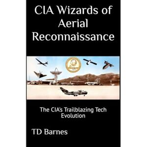 Barnes, TD CIA Wizards of Aerial Reconnaissance: The CIA's Trailblazing Tech Evolution (The CIA Area 51 Chronicles) Barnes, TD CIA Wizards of Aerial Reconnaissance: The CIA's Trailblazing Tech Evolution (The CIA Area 51 Chronicles)