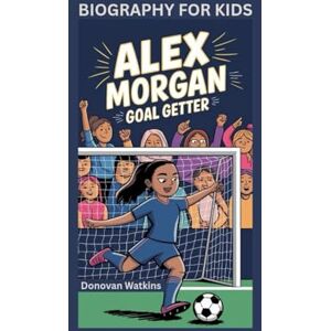 Watkins, Donovan ALEX MORGAN: Goal Getter- Biography for kids Watkins, Donovan ALEX MORGAN: Goal Getter- Biography for kids