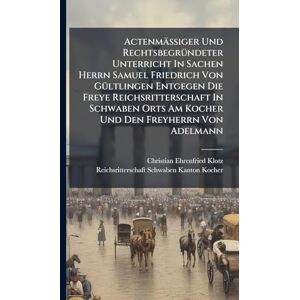Klotz, Christian Ehrenfried Actenmäßiger Und RechtsbegrÃ1/4ndeter Unterricht In Sachen Herrn Samuel Friedrich Von GÃ1/4ltlingen Entgegen Die Freye Reichsritterschaft In Schwaben Orts Am Kocher Und Den Freyherrn Von Adelmann Klotz, Christian Ehrenfried Actenmäßiger Und RechtsbegrÃ1/4ndeter Unterricht In Sachen Herrn Samuel Friedrich Von GÃ1/4ltlingen Entgegen Die Freye Reichsritterschaft In Schwaben Orts Am Kocher Und Den Freyherrn Von Adelmann