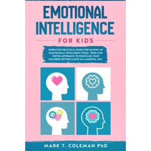 Coleman PhD, Mark T. Emotional Intelligence for kids: Parenting Practical guide for raising an Emotionally Intelligent Child. Tried and tested approach to discipline your Children setting limits in a Mindful way Coleman PhD, Mark T. Emotional Intelligence for kids: Parenting Practical guide for raising an Emotionally Intelligent Child. Tried and tested approach to discipline your Children setting limits in a Mindful way