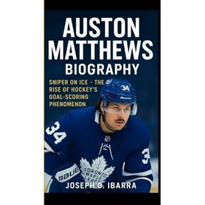 D. Ibarra, Joseph AUSTON MATTHEWS BIOGRAPHY: Sniper on ice The rise of hockey's goal-scoring phenomenon D. Ibarra, Joseph AUSTON MATTHEWS BIOGRAPHY: Sniper on ice The rise of hockey's goal-scoring phenomenon