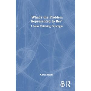 Bacchi, Carol What's the Problem Represented to Be?: A New Thinking Paradigm Bacchi, Carol What's the Problem Represented to Be?: A New Thinking Paradigm