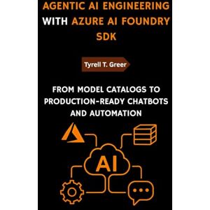 Greer, Tyrell T. Agentic AI Engineering with Azure AI Foundry SDK: From Model Catalogs to Production-Ready Chatbots and Automation: 1 (AI, Autonomous Agents & Enterprise Intelligence) Greer, Tyrell T. Agentic AI Engineering with Azure AI Foundry SDK: From Model Catalogs to Production-Ready Chatbots and Automation: 1 (AI, Autonomous Agents & Enterprise Intelligence)