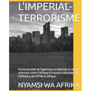 WA AFRIKA, DR NYAMSI WA KAMERUN L'IMPERIAL-TERRORISME: Forme actuelle de l'agression occidentale et moyen-orientale contre l'Afrique & Preuves irréfutables de l'offensive de l'OTAN en Afrique WA AFRIKA, DR NYAMSI WA KAMERUN L'IMPERIAL-TERRORISME: Forme actuelle de l'agression occidentale et moyen-orientale contre l'Afrique & Preuves irréfutables de l'offensive de l'OTAN en Afrique