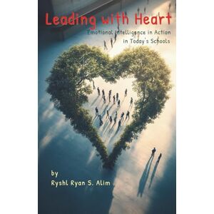 Alim, Ph.D Ryshl S. Leading with heart: emotional intelligence in action in today's schools Alim, Ph.D Ryshl S. Leading with heart: emotional intelligence in action in today's schools