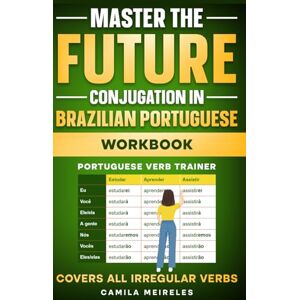 Meireles, Camila Master the FUTURE Conjugation in Brazilian Portuguese WORKBOOK: Regulars and All Irregular Verbs + Exercises + examples & answers! (Portuguese Verb Trainer) Meireles, Camila Master the FUTURE Conjugation in Brazilian Portuguese WORKBOOK: Regulars and All Irregular Verbs + Exercises + examples & answers! (Portuguese Verb Trainer)