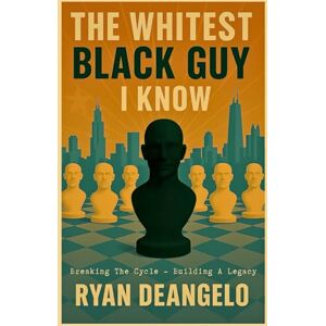 DeAngelo, Ryan The Whitest Black Guy I Know: Breaking Cycles, Building Legacy DeAngelo, Ryan The Whitest Black Guy I Know: Breaking Cycles, Building Legacy