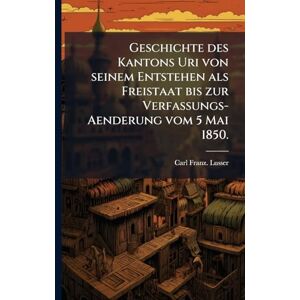 Lusser, Carl Franz Geschichte des Kantons Uri von seinem Entstehen als Freistaat bis zur Verfassungs-Aenderung vom 5 Mai 1850. Lusser, Carl Franz Geschichte des Kantons Uri von seinem Entstehen als Freistaat bis zur Verfassungs-Aenderung vom 5 Mai 1850.
