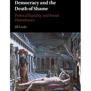 Locke, Jill Democracy and the Death of Shame: Political Equality and Social Disturbance Locke, Jill Democracy and the Death of Shame: Political Equality and Social Disturbance