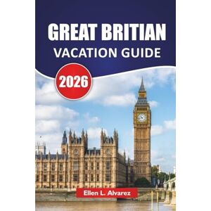 Alvarez, Ellen L. GREAT BRITIAN VACATION GUIDE 2026: Discover Top Attractions, Historic Landmarks, Beaches, Itineraries, and Practical Travel Tips in England, Scotland, and Wales Alvarez, Ellen L. GREAT BRITIAN VACATION GUIDE 2026: Discover Top Attractions, Historic Landmarks, Beaches, Itineraries, and Practical Travel Tips in England, Scotland, and Wales