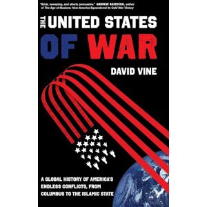 Vine, David United States of War: A Global History of America's Endless Conflicts, from Columbus to the Islamic State: 48 (California Series in Public Anthropology) Vine, David United States of War: A Global History of America's Endless Conflicts, from Columbus to the Islamic State: 48 (California Series in Public Anthropology)