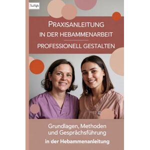 Hefte, Paul Praxisanleitung in der Hebammenarbeit professionell gestalten: Grundlagen, Methoden und Gesprächsführung in der Hebammenanleitung Hefte, Paul Praxisanleitung in der Hebammenarbeit professionell gestalten: Grundlagen, Methoden und Gesprächsführung in der Hebammenanleitung