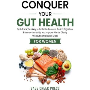 Press, Sage Creek Conquer Your Gut Health: Fast-Track Your Way to Probiotic Balance, Enrich Digestion, Enhance Immunity, and Improve Mental Clarity Without Complicated Diets for Women Press, Sage Creek Conquer Your Gut Health: Fast-Track Your Way to Probiotic Balance, Enrich Digestion, Enhance Immunity, and Improve Mental Clarity Without Complicated Diets for Women