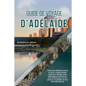 BRYAN, ROBERTA K. GUIDE DE VOYAGE D'ADÉLAÏDE 2026: Découvrez Adélaïde comme un local : trésors cachés, aventures côtières, escapades gourmandes et secrets d’initiés ... inoubliable en Australie-Méridionale. BRYAN, ROBERTA K. GUIDE DE VOYAGE D'ADÉLAÏDE 2026: Découvrez Adélaïde comme un local : trésors cachés, aventures côtières, escapades gourmandes et secrets d’initiés ... inoubliable en Australie-Méridionale.