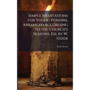 Wylde, H M Simple Meditations for Young Persons, Arranged According to the Church's Seasons, Ed. by W. Hook Wylde, H M Simple Meditations for Young Persons, Arranged According to the Church's Seasons, Ed. by W. Hook