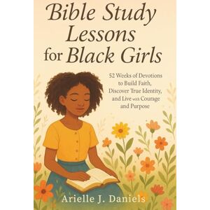 Daniels, Arielle J. Bible Study Lessons For Black Girls: 52 Weeks of Devotions to Build Faith, Discover True Identity, and Live with Courage and Purpose Daniels, Arielle J. Bible Study Lessons For Black Girls: 52 Weeks of Devotions to Build Faith, Discover True Identity, and Live with Courage and Purpose