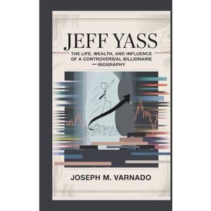 M. Varnado, Joseph JEFF YASS: The Life, Wealth, and Influence of a Controversial Billionaire—Biography M. Varnado, Joseph JEFF YASS: The Life, Wealth, and Influence of a Controversial Billionaire—Biography