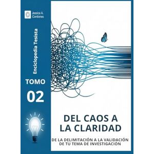 Cordones Santana, M.A Jessica Alexandra DEL CAOS A LA CLARIDAD TOMO II: DE LA DELIMITACIÓN A LA VALIDACIÓN DE TU TEMA DE INVESTIGACIÓN (Enciclopedia Tesista) Cordones Santana, M.A Jessica Alexandra DEL CAOS A LA CLARIDAD TOMO II: DE LA DELIMITACIÓN A LA VALIDACIÓN DE TU TEMA DE INVESTIGACIÓN (Enciclopedia Tesista)