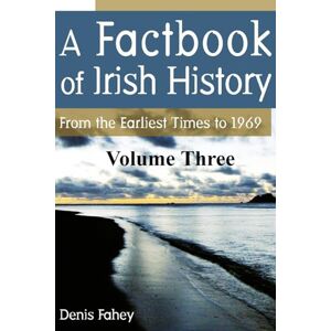 Fahey, Mr Denis A Factbook of Irish History (Volume Three): From the Earliest Times to 1969 Fahey, Mr Denis A Factbook of Irish History (Volume Three): From the Earliest Times to 1969