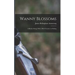 Armstrong, James Bellingham Wanny Blossoms: A Book of Song, With a Brief Treatise on Fishing Armstrong, James Bellingham Wanny Blossoms: A Book of Song, With a Brief Treatise on Fishing