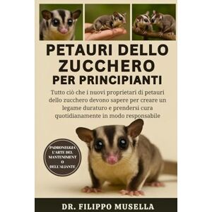 Musella, Dr. Filippo PETAURI DELLO ZUCCHERO PER PRINCIPIANTI: Tutto ciò che i nuovi proprietari di petauri dello zucchero devono sapere per creare un legame duraturo e prendersi cura quotidianamente in modo responsabile Musella, Dr. Filippo PETAURI DELLO ZUCCHERO PER PRINCIPIANTI: Tutto ciò che i nuovi proprietari di petauri dello zucchero devono sapere per creare un legame duraturo e prendersi cura quotidianamente in modo responsabile