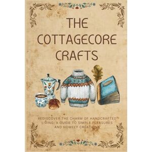Ameziani, Karima The Cottagecore Crafts: Rediscover The Charm of Handcrafted Living: A Guide To Simple Pleasures & Homely Creations (The Cottagecore Seasons) Ameziani, Karima The Cottagecore Crafts: Rediscover The Charm of Handcrafted Living: A Guide To Simple Pleasures & Homely Creations (The Cottagecore Seasons)