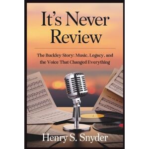 Snyder, Henry S. It's Never Over Review: The Buckley Story: Music, Legacy, and the Voice That Changed Everything Snyder, Henry S. It's Never Over Review: The Buckley Story: Music, Legacy, and the Voice That Changed Everything