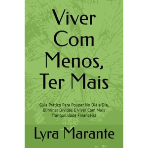 Marante, Lyra Viver Com Menos, Ter Mais: Guia Prático Para Poupar No Dia a Dia, Eliminar Dívidas E Viver Com Mais Tranquilidade Financeira Marante, Lyra Viver Com Menos, Ter Mais: Guia Prático Para Poupar No Dia a Dia, Eliminar Dívidas E Viver Com Mais Tranquilidade Financeira
