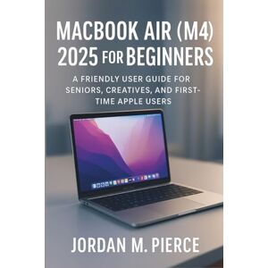 Pierce, Jordan M. MacBook Air (M4) 2025 for Beginners: A Friendly User Guide for Seniors, Creatives, and First-Time Apple Users Pierce, Jordan M. MacBook Air (M4) 2025 for Beginners: A Friendly User Guide for Seniors, Creatives, and First-Time Apple Users