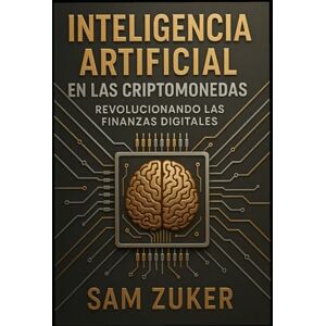 Zuker, Sam El papel de la IA en las Criptomonedas: Revolucionando las Finanzas Digitales Zuker, Sam El papel de la IA en las Criptomonedas: Revolucionando las Finanzas Digitales