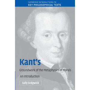 Sedgwick, Sally Kant's Groundwork of the Metaphysics of Morals: An Introduction (Cambridge Introductions to Key Philosophical Texts) Sedgwick, Sally Kant's Groundwork of the Metaphysics of Morals: An Introduction (Cambridge Introductions to Key Philosophical Texts)