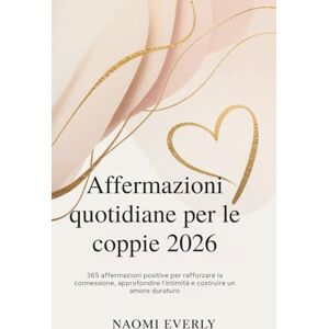 Everly, Naomi Affermazioni quotidiane per le coppie 2026: 365 affermazioni positive per rafforzare la connessione, approfondire l'intimità e costruire un amore duraturo Everly, Naomi Affermazioni quotidiane per le coppie 2026: 365 affermazioni positive per rafforzare la connessione, approfondire l'intimità e costruire un amore duraturo