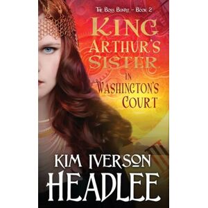 Headlee, Kim Iverson King Arthur's Sister in Washington's Court: 2 (The Boss Bundle) Headlee, Kim Iverson King Arthur's Sister in Washington's Court: 2 (The Boss Bundle)