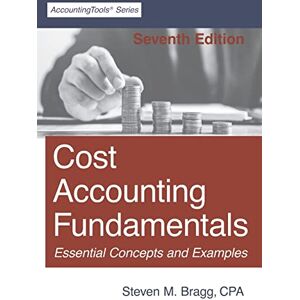 Bragg, Steven M. Cost Accounting Fundamentals: Seventh Edition Bragg, Steven M. Cost Accounting Fundamentals: Seventh Edition